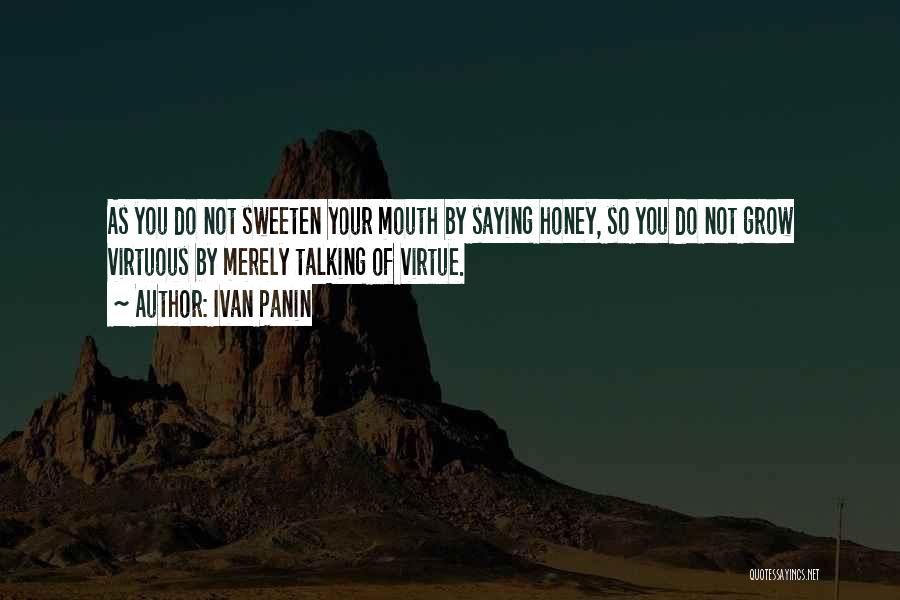 Ivan Panin Quotes: As You Do Not Sweeten Your Mouth By Saying Honey, So You Do Not Grow Virtuous By Merely Talking Of