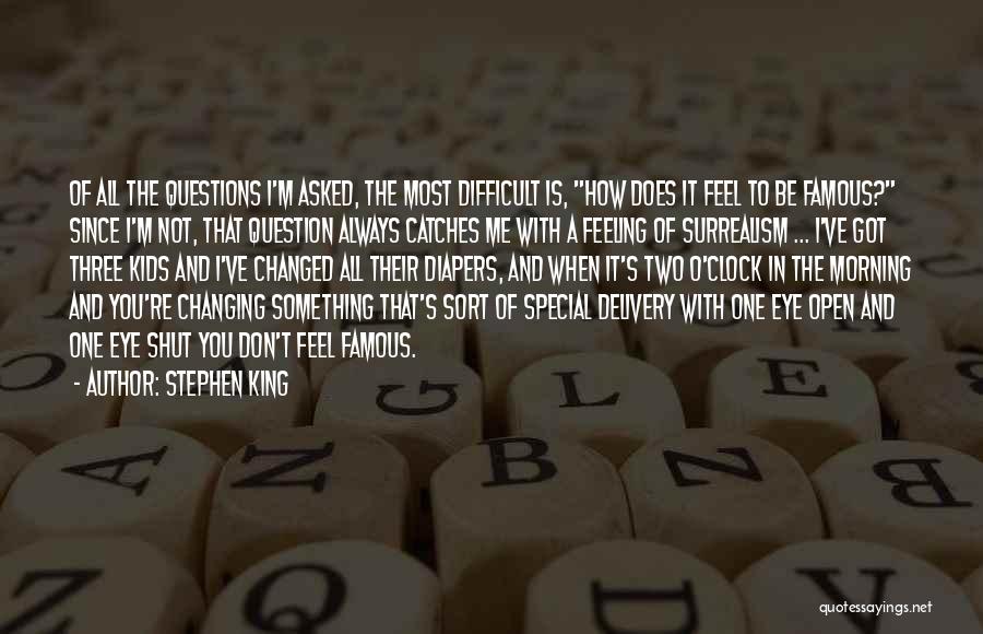 Stephen King Quotes: Of All The Questions I'm Asked, The Most Difficult Is, How Does It Feel To Be Famous? Since I'm Not,