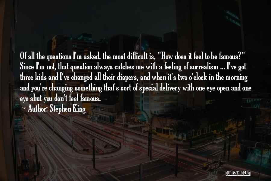 Stephen King Quotes: Of All The Questions I'm Asked, The Most Difficult Is, How Does It Feel To Be Famous? Since I'm Not,