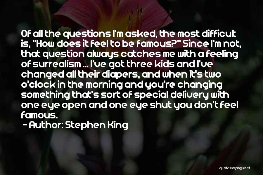 Stephen King Quotes: Of All The Questions I'm Asked, The Most Difficult Is, How Does It Feel To Be Famous? Since I'm Not,