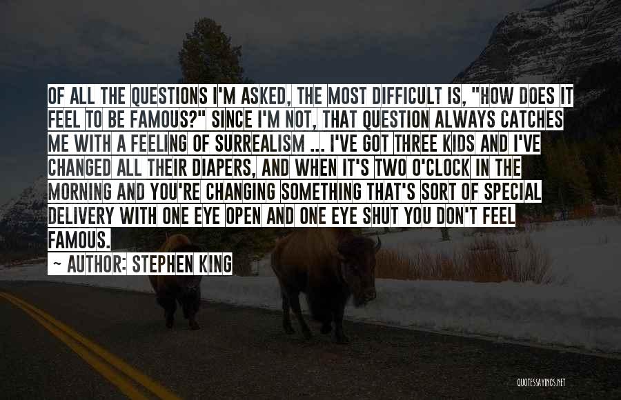 Stephen King Quotes: Of All The Questions I'm Asked, The Most Difficult Is, How Does It Feel To Be Famous? Since I'm Not,