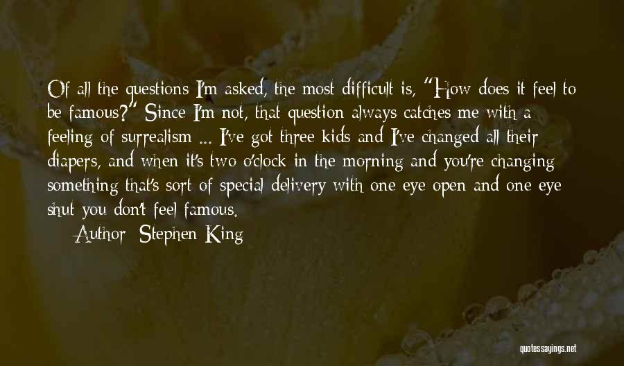 Stephen King Quotes: Of All The Questions I'm Asked, The Most Difficult Is, How Does It Feel To Be Famous? Since I'm Not,