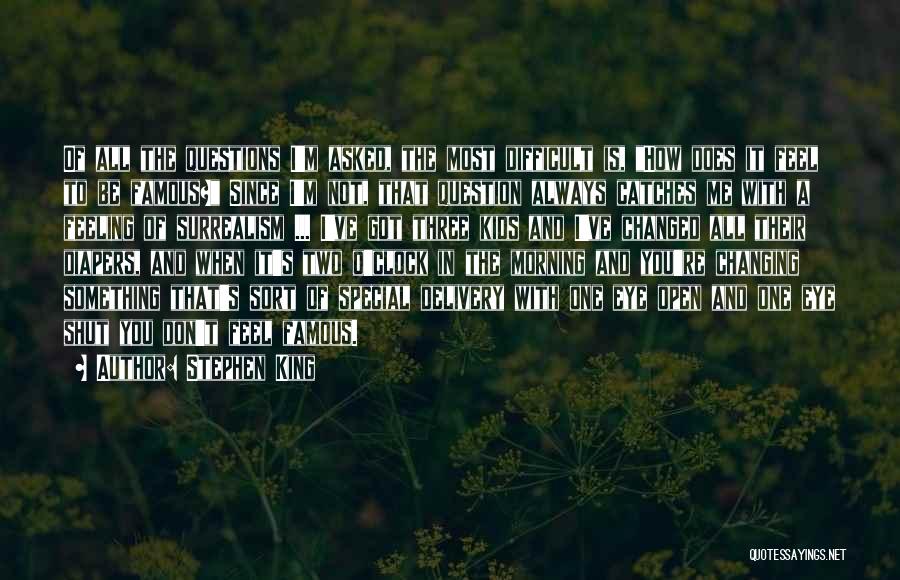 Stephen King Quotes: Of All The Questions I'm Asked, The Most Difficult Is, How Does It Feel To Be Famous? Since I'm Not,