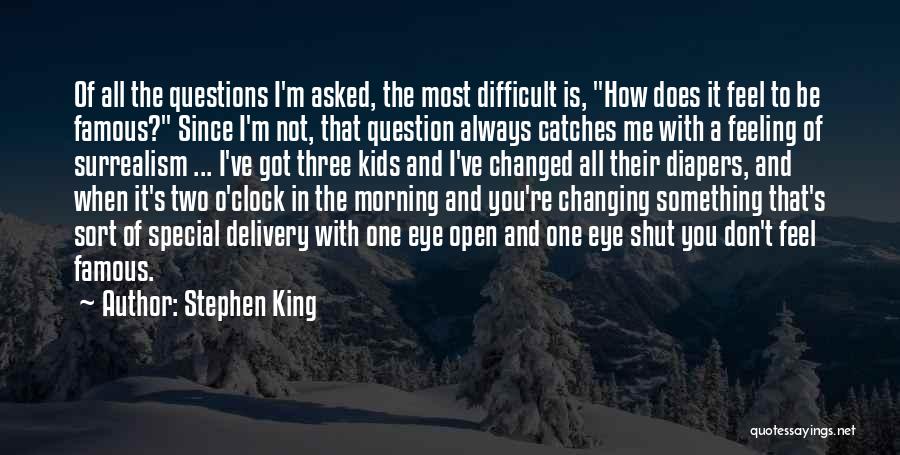 Stephen King Quotes: Of All The Questions I'm Asked, The Most Difficult Is, How Does It Feel To Be Famous? Since I'm Not,