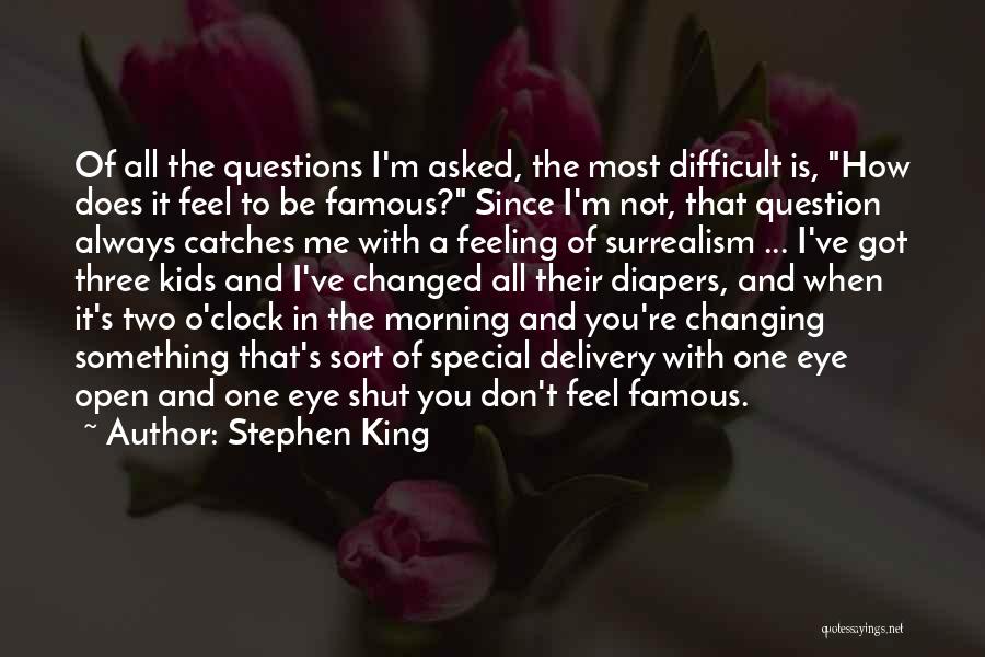 Stephen King Quotes: Of All The Questions I'm Asked, The Most Difficult Is, How Does It Feel To Be Famous? Since I'm Not,