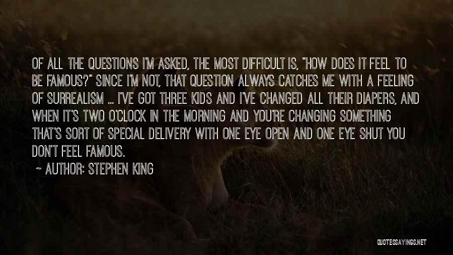 Stephen King Quotes: Of All The Questions I'm Asked, The Most Difficult Is, How Does It Feel To Be Famous? Since I'm Not,