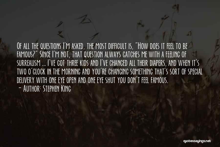 Stephen King Quotes: Of All The Questions I'm Asked, The Most Difficult Is, How Does It Feel To Be Famous? Since I'm Not,