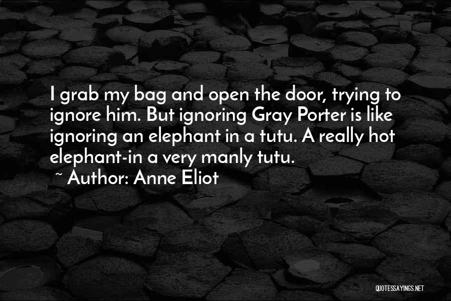 Anne Eliot Quotes: I Grab My Bag And Open The Door, Trying To Ignore Him. But Ignoring Gray Porter Is Like Ignoring An