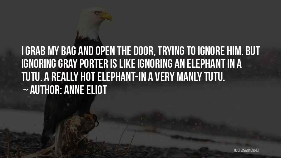 Anne Eliot Quotes: I Grab My Bag And Open The Door, Trying To Ignore Him. But Ignoring Gray Porter Is Like Ignoring An
