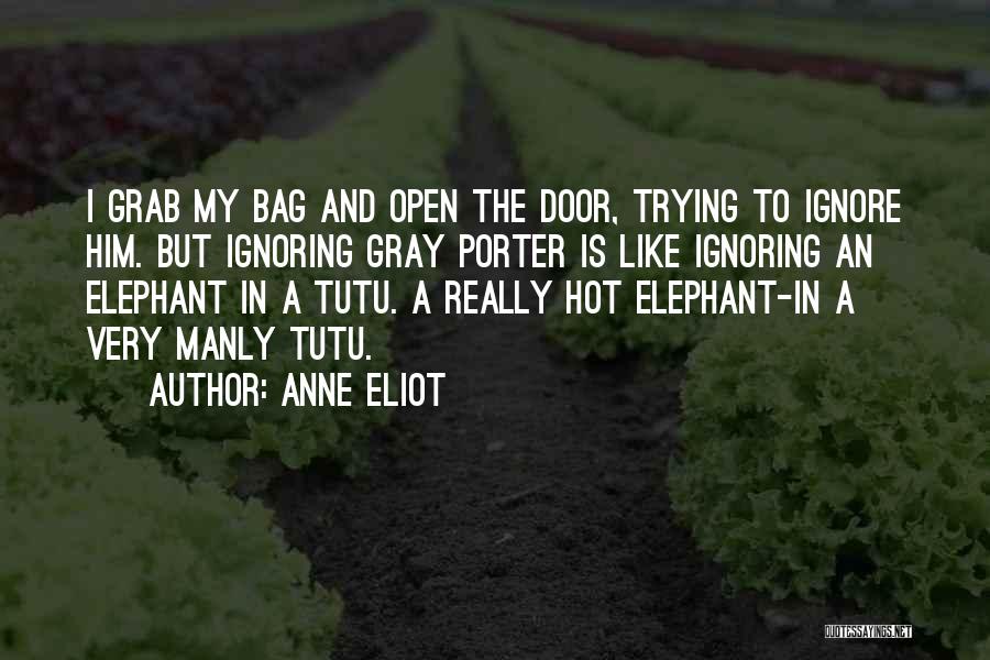 Anne Eliot Quotes: I Grab My Bag And Open The Door, Trying To Ignore Him. But Ignoring Gray Porter Is Like Ignoring An