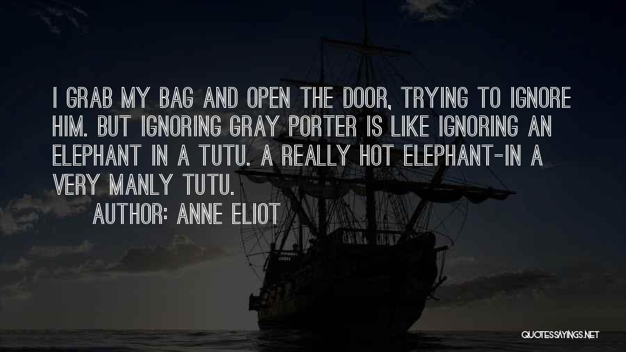 Anne Eliot Quotes: I Grab My Bag And Open The Door, Trying To Ignore Him. But Ignoring Gray Porter Is Like Ignoring An