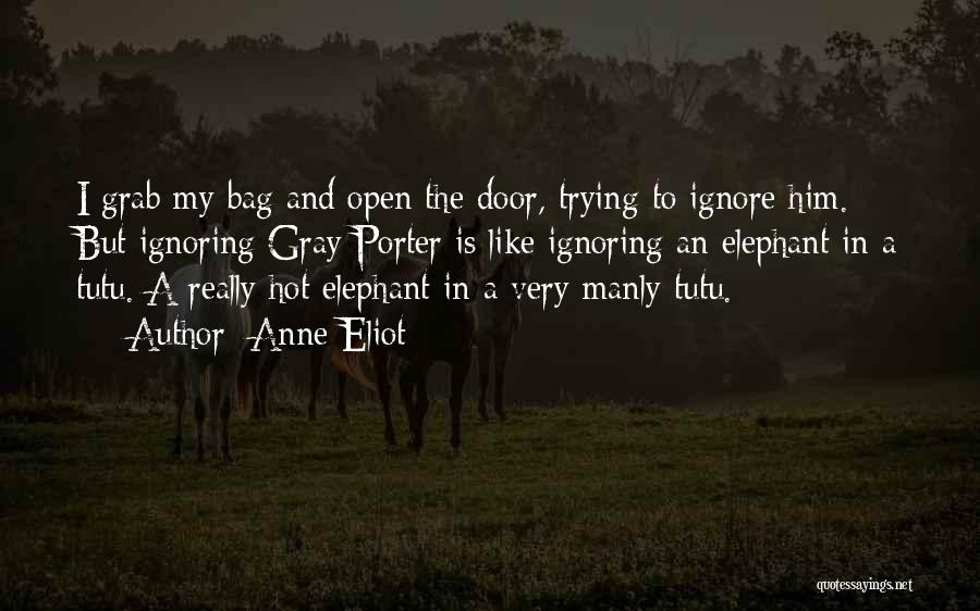 Anne Eliot Quotes: I Grab My Bag And Open The Door, Trying To Ignore Him. But Ignoring Gray Porter Is Like Ignoring An