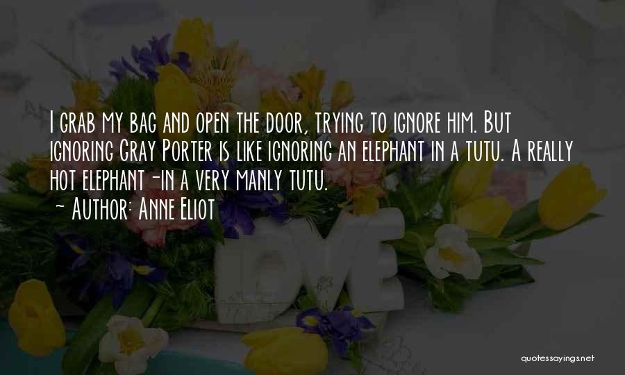 Anne Eliot Quotes: I Grab My Bag And Open The Door, Trying To Ignore Him. But Ignoring Gray Porter Is Like Ignoring An