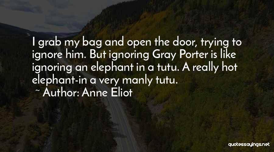 Anne Eliot Quotes: I Grab My Bag And Open The Door, Trying To Ignore Him. But Ignoring Gray Porter Is Like Ignoring An