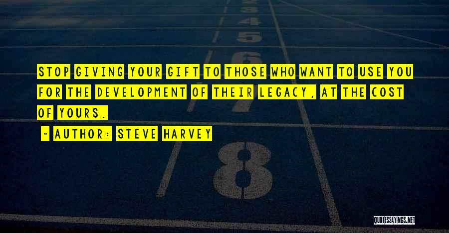 Steve Harvey Quotes: Stop Giving Your Gift To Those Who Want To Use You For The Development Of Their Legacy, At The Cost