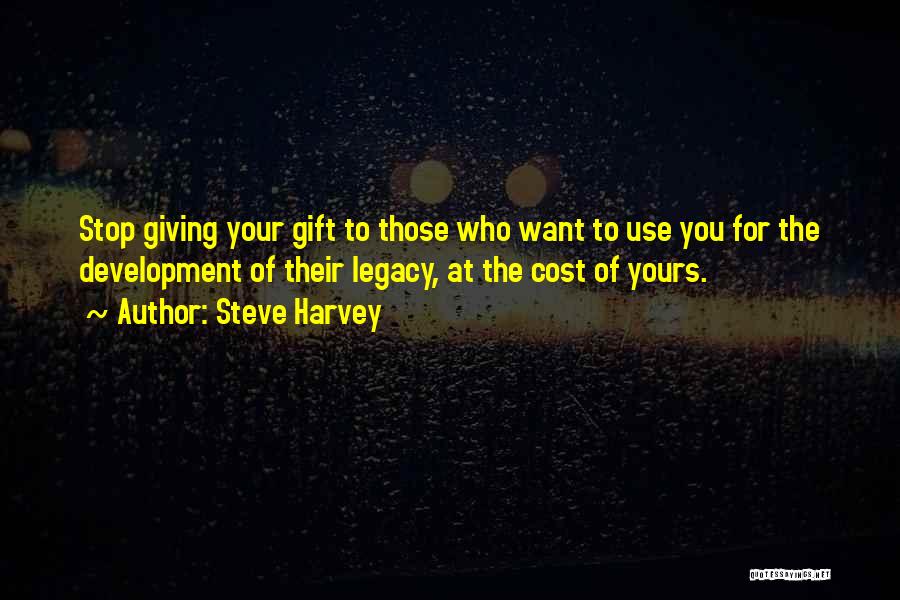 Steve Harvey Quotes: Stop Giving Your Gift To Those Who Want To Use You For The Development Of Their Legacy, At The Cost