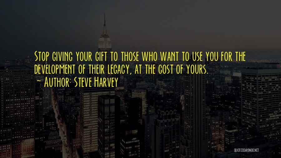 Steve Harvey Quotes: Stop Giving Your Gift To Those Who Want To Use You For The Development Of Their Legacy, At The Cost