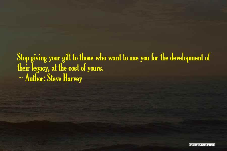 Steve Harvey Quotes: Stop Giving Your Gift To Those Who Want To Use You For The Development Of Their Legacy, At The Cost