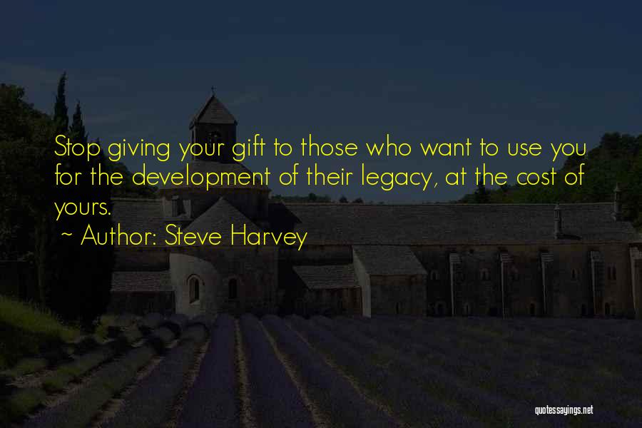 Steve Harvey Quotes: Stop Giving Your Gift To Those Who Want To Use You For The Development Of Their Legacy, At The Cost