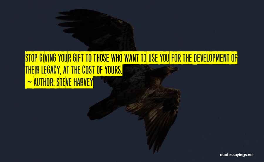 Steve Harvey Quotes: Stop Giving Your Gift To Those Who Want To Use You For The Development Of Their Legacy, At The Cost