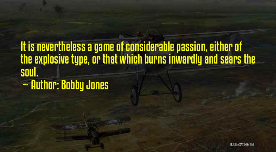 Bobby Jones Quotes: It Is Nevertheless A Game Of Considerable Passion, Either Of The Explosive Type, Or That Which Burns Inwardly And Sears