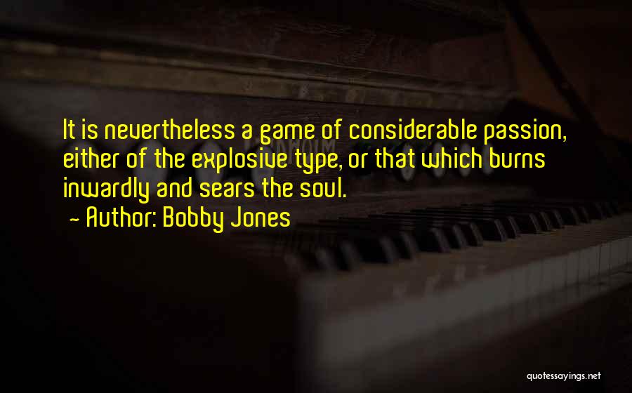Bobby Jones Quotes: It Is Nevertheless A Game Of Considerable Passion, Either Of The Explosive Type, Or That Which Burns Inwardly And Sears