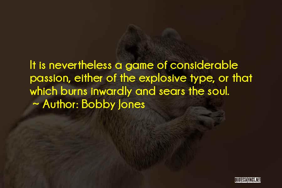 Bobby Jones Quotes: It Is Nevertheless A Game Of Considerable Passion, Either Of The Explosive Type, Or That Which Burns Inwardly And Sears