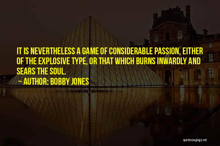 Bobby Jones Quotes: It Is Nevertheless A Game Of Considerable Passion, Either Of The Explosive Type, Or That Which Burns Inwardly And Sears