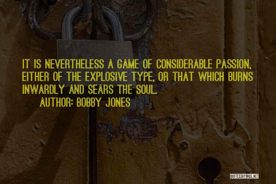 Bobby Jones Quotes: It Is Nevertheless A Game Of Considerable Passion, Either Of The Explosive Type, Or That Which Burns Inwardly And Sears