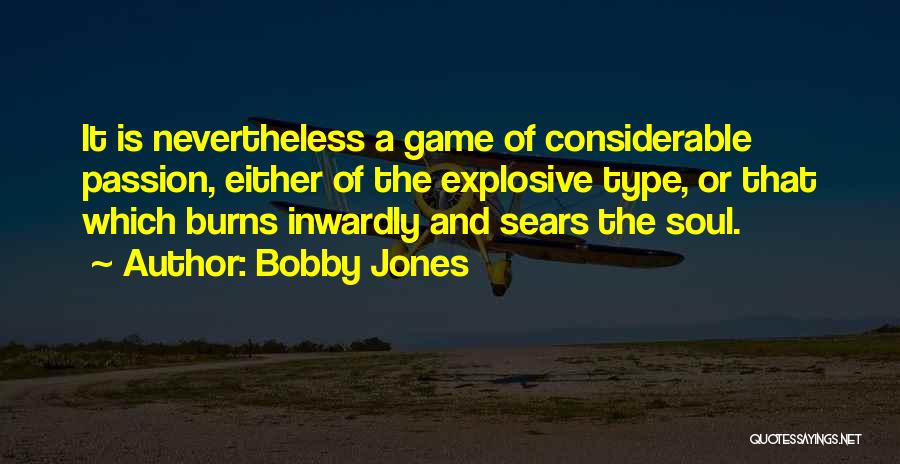 Bobby Jones Quotes: It Is Nevertheless A Game Of Considerable Passion, Either Of The Explosive Type, Or That Which Burns Inwardly And Sears