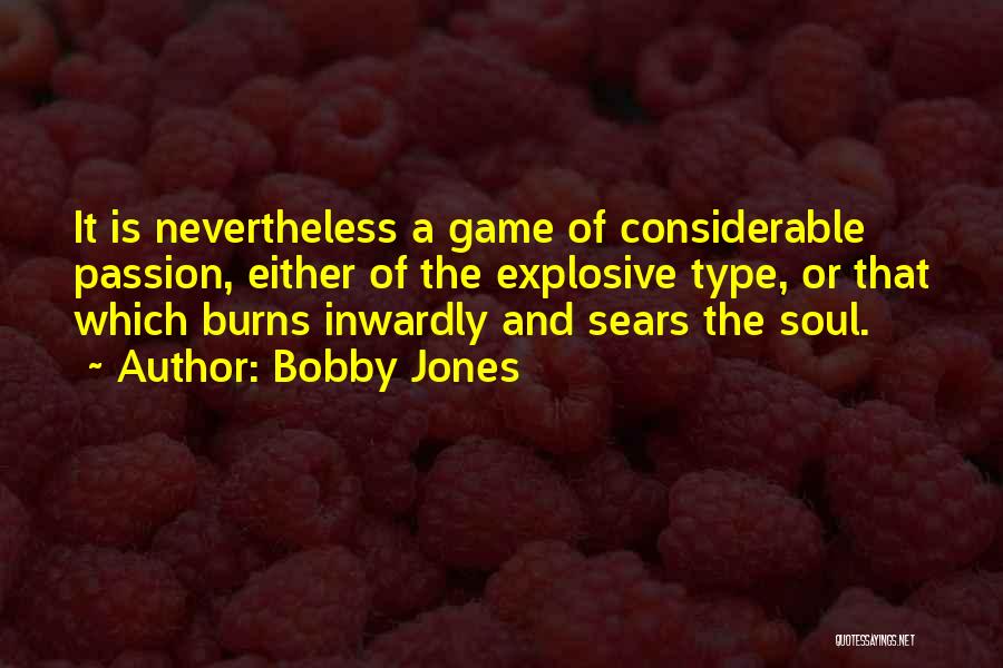 Bobby Jones Quotes: It Is Nevertheless A Game Of Considerable Passion, Either Of The Explosive Type, Or That Which Burns Inwardly And Sears