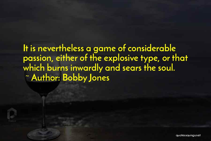 Bobby Jones Quotes: It Is Nevertheless A Game Of Considerable Passion, Either Of The Explosive Type, Or That Which Burns Inwardly And Sears