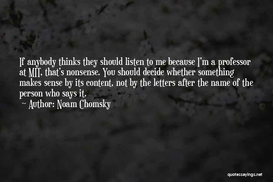 Noam Chomsky Quotes: If Anybody Thinks They Should Listen To Me Because I'm A Professor At Mit, That's Nonsense. You Should Decide Whether