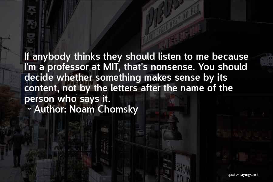 Noam Chomsky Quotes: If Anybody Thinks They Should Listen To Me Because I'm A Professor At Mit, That's Nonsense. You Should Decide Whether