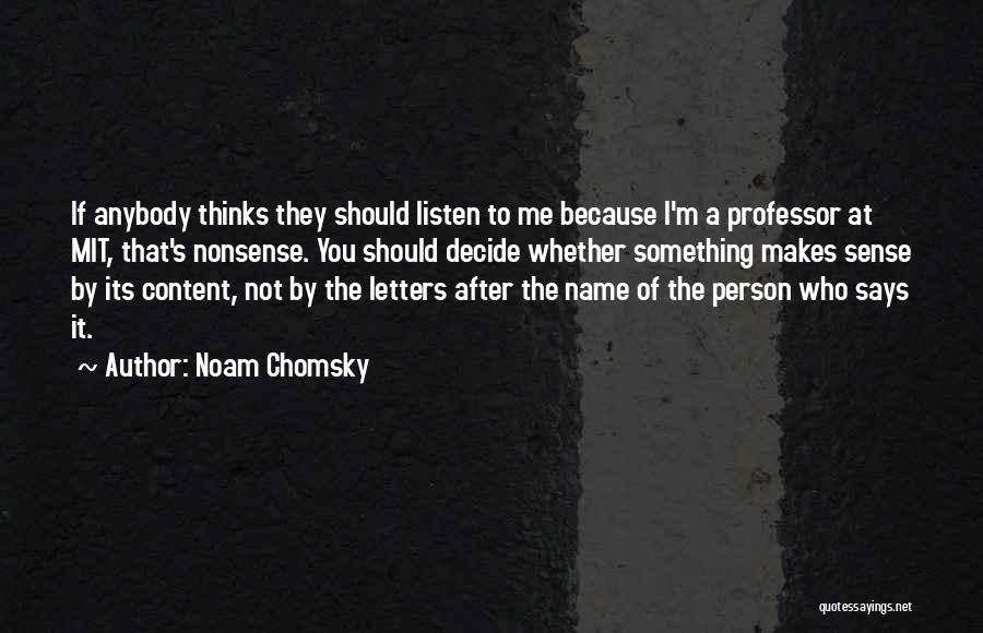 Noam Chomsky Quotes: If Anybody Thinks They Should Listen To Me Because I'm A Professor At Mit, That's Nonsense. You Should Decide Whether