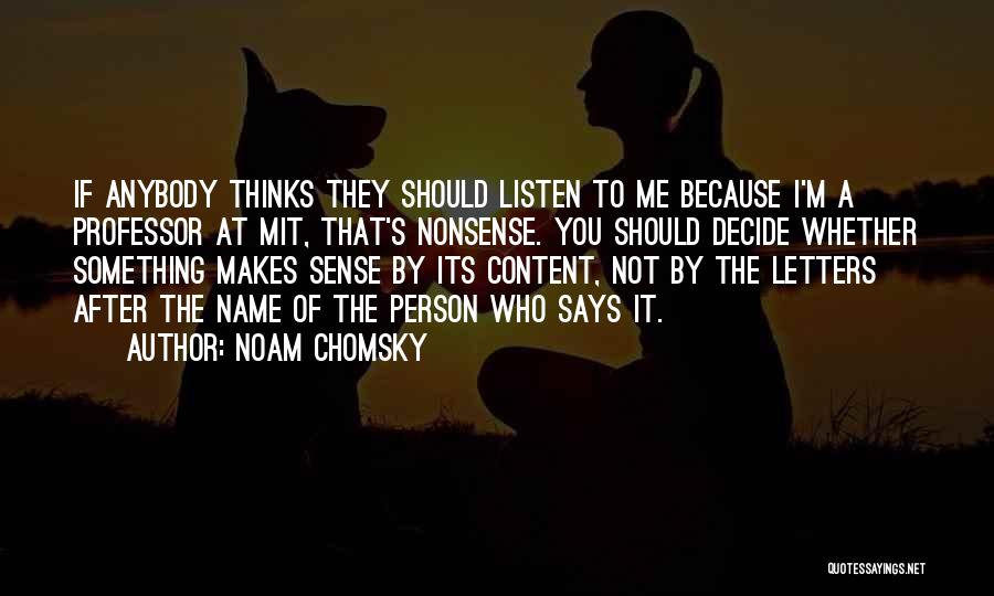 Noam Chomsky Quotes: If Anybody Thinks They Should Listen To Me Because I'm A Professor At Mit, That's Nonsense. You Should Decide Whether