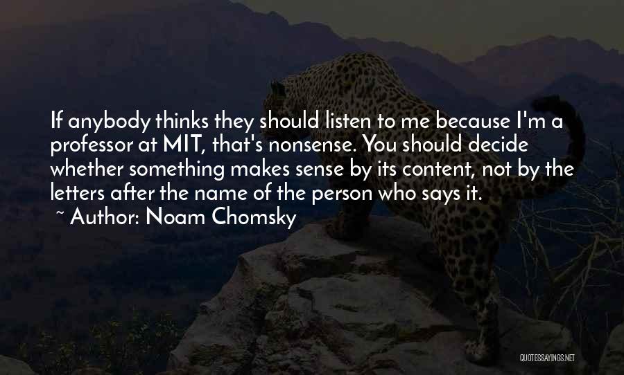 Noam Chomsky Quotes: If Anybody Thinks They Should Listen To Me Because I'm A Professor At Mit, That's Nonsense. You Should Decide Whether