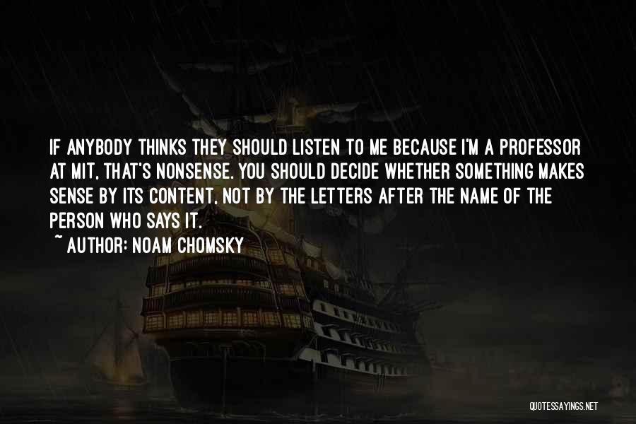 Noam Chomsky Quotes: If Anybody Thinks They Should Listen To Me Because I'm A Professor At Mit, That's Nonsense. You Should Decide Whether