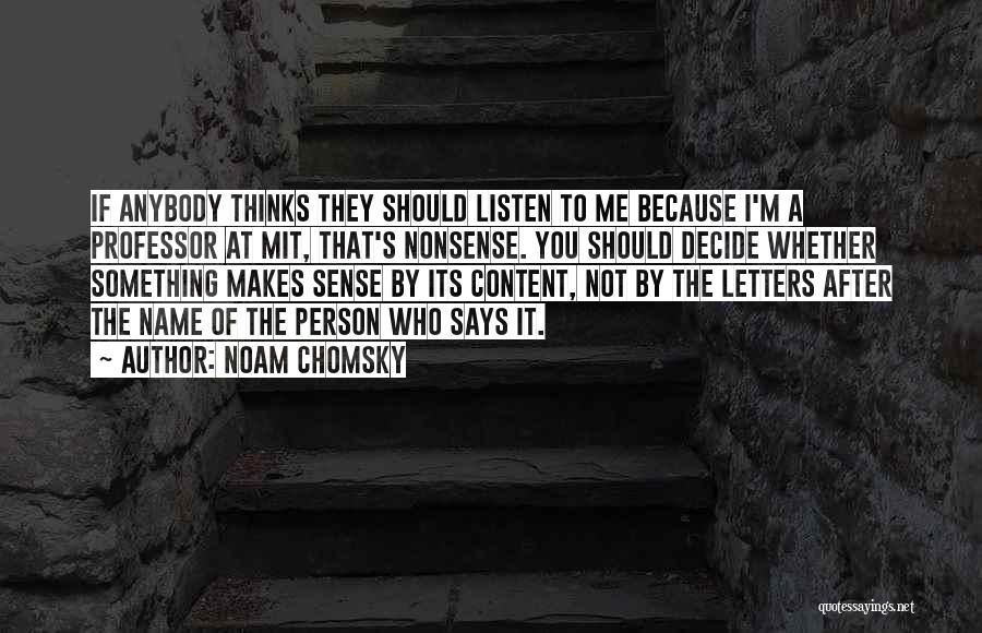 Noam Chomsky Quotes: If Anybody Thinks They Should Listen To Me Because I'm A Professor At Mit, That's Nonsense. You Should Decide Whether