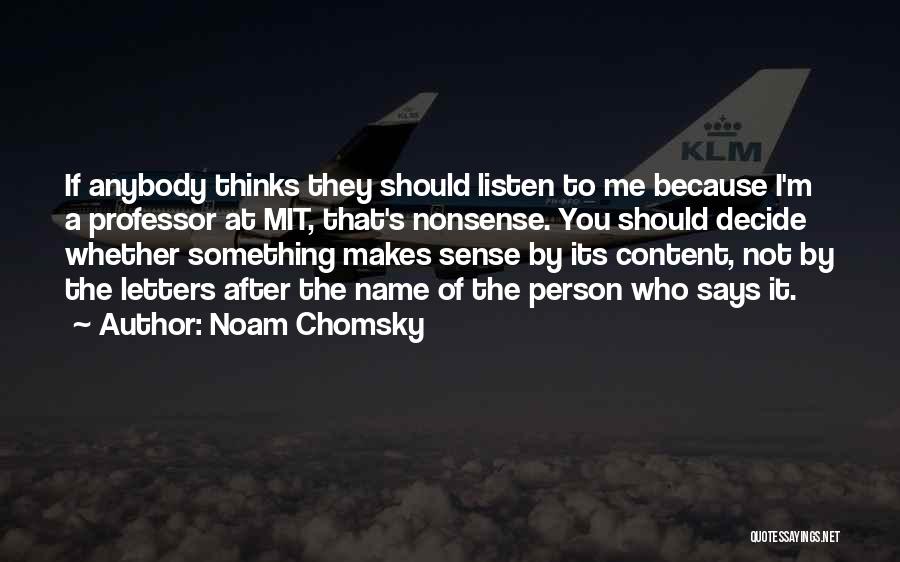 Noam Chomsky Quotes: If Anybody Thinks They Should Listen To Me Because I'm A Professor At Mit, That's Nonsense. You Should Decide Whether