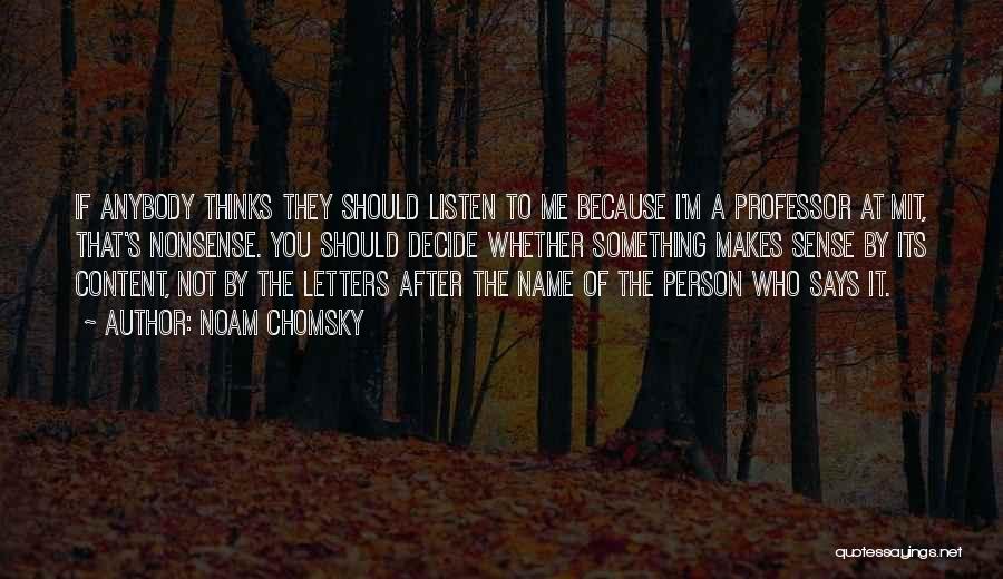 Noam Chomsky Quotes: If Anybody Thinks They Should Listen To Me Because I'm A Professor At Mit, That's Nonsense. You Should Decide Whether