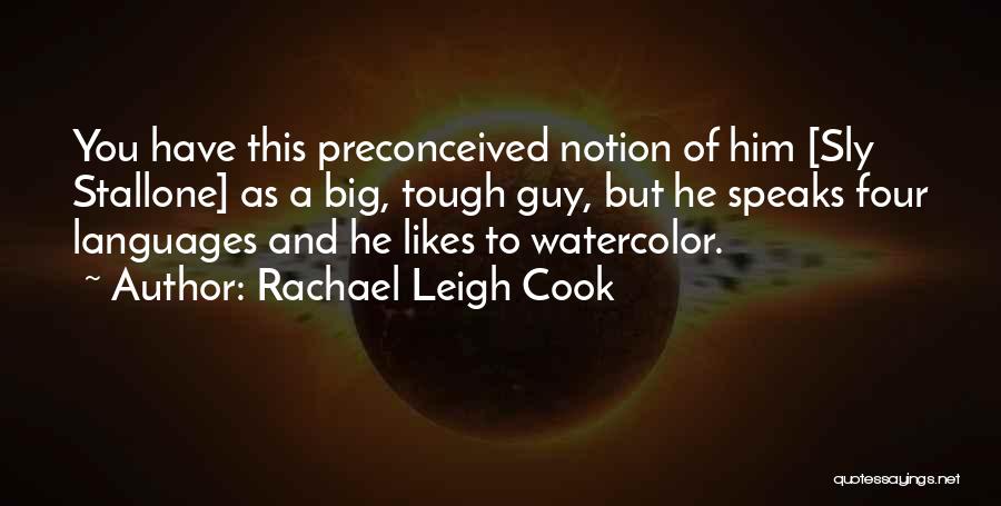 Rachael Leigh Cook Quotes: You Have This Preconceived Notion Of Him [sly Stallone] As A Big, Tough Guy, But He Speaks Four Languages And