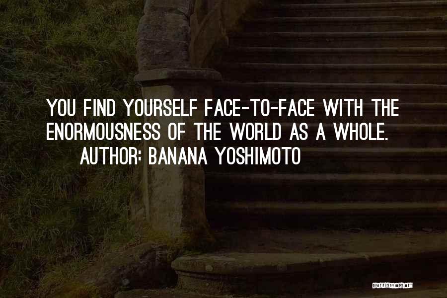 Banana Yoshimoto Quotes: You Find Yourself Face-to-face With The Enormousness Of The World As A Whole.