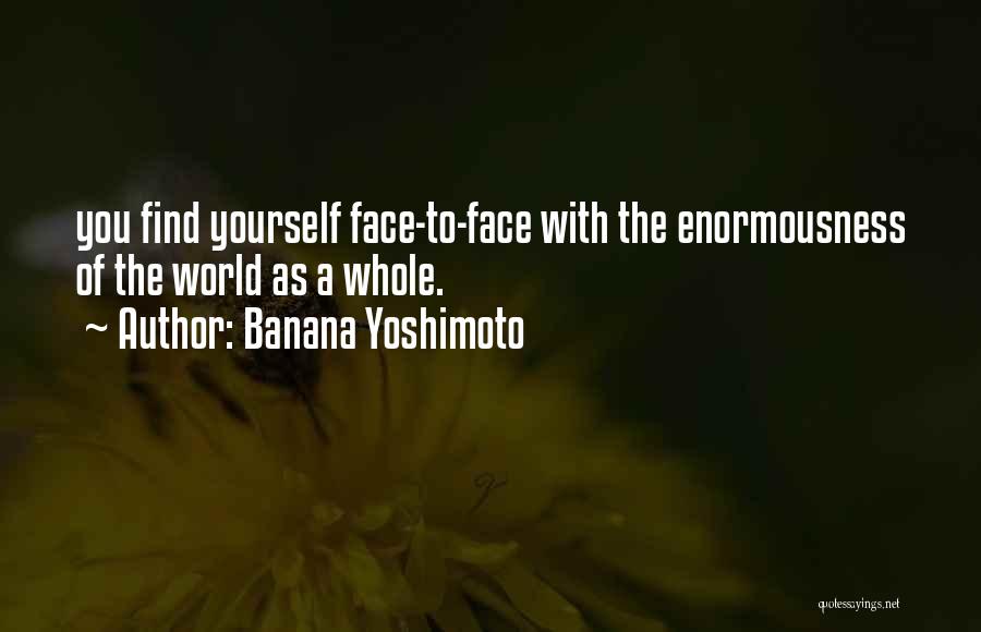 Banana Yoshimoto Quotes: You Find Yourself Face-to-face With The Enormousness Of The World As A Whole.