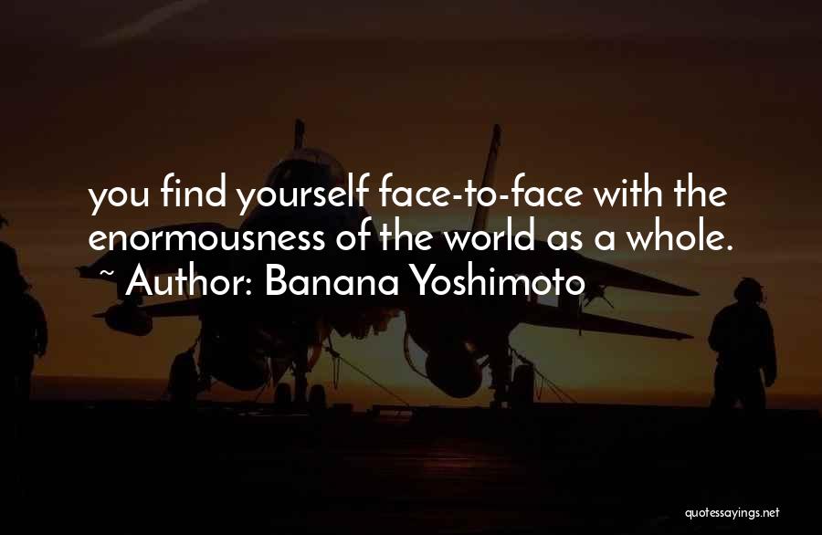 Banana Yoshimoto Quotes: You Find Yourself Face-to-face With The Enormousness Of The World As A Whole.