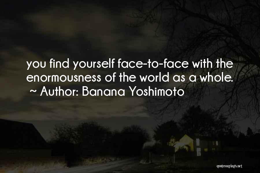 Banana Yoshimoto Quotes: You Find Yourself Face-to-face With The Enormousness Of The World As A Whole.