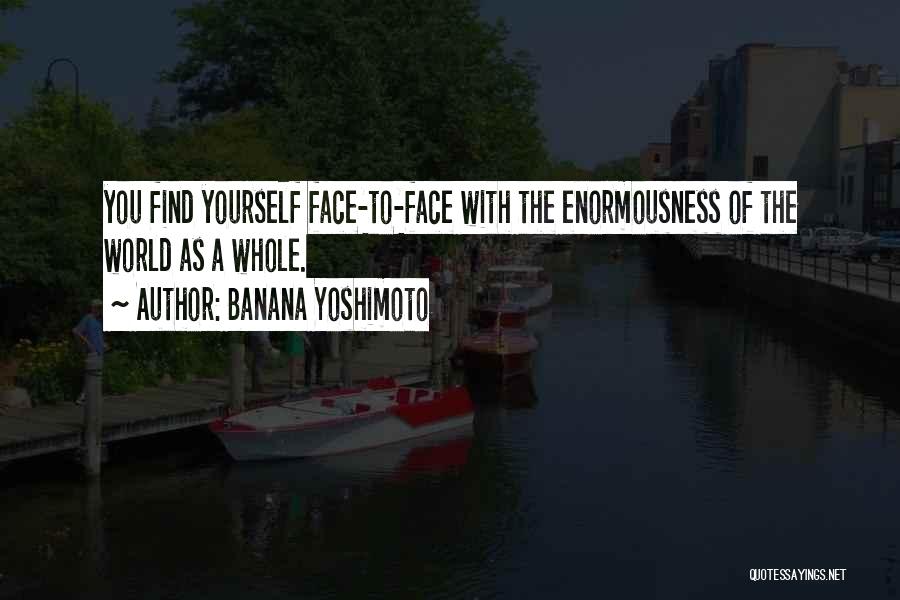 Banana Yoshimoto Quotes: You Find Yourself Face-to-face With The Enormousness Of The World As A Whole.