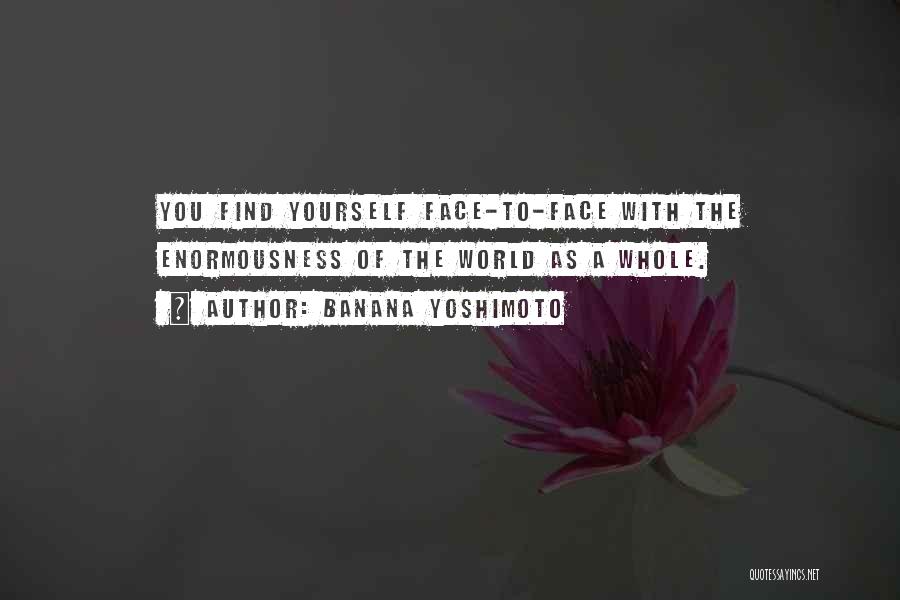 Banana Yoshimoto Quotes: You Find Yourself Face-to-face With The Enormousness Of The World As A Whole.