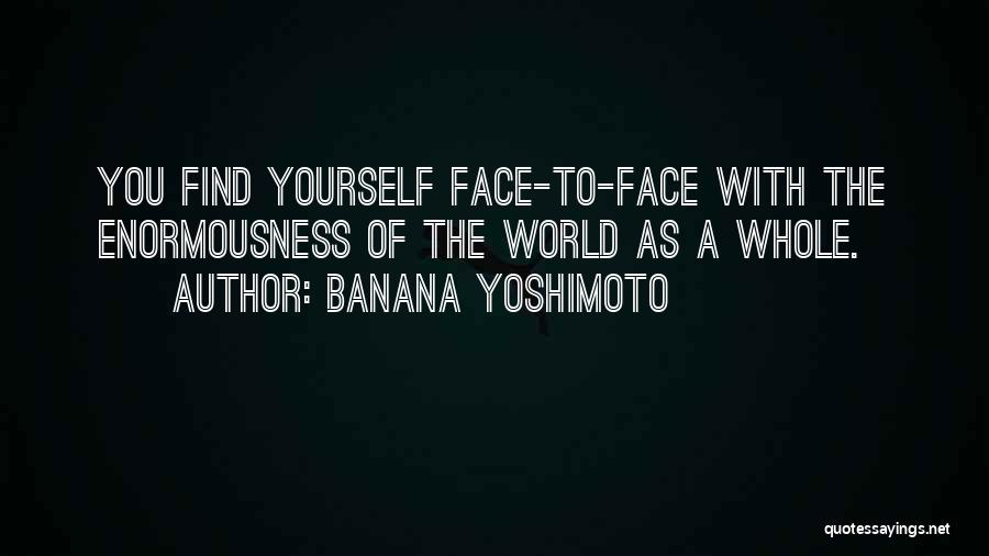 Banana Yoshimoto Quotes: You Find Yourself Face-to-face With The Enormousness Of The World As A Whole.