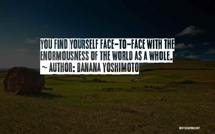 Banana Yoshimoto Quotes: You Find Yourself Face-to-face With The Enormousness Of The World As A Whole.